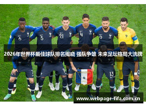 2026年世界杯最佳球队排名揭晓 强队争雄 未来足坛格局大洗牌 2026年世界杯最佳球队排名揭晓 强队争雄 未来足坛格局大洗牌