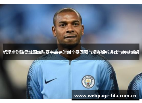 努涅斯对阵曼城国家队赛事高光时刻全景回顾与精彩解析进球与关键瞬间 努涅斯对阵曼城国家队赛事高光时刻全景回顾与精彩解析进球与关键瞬间