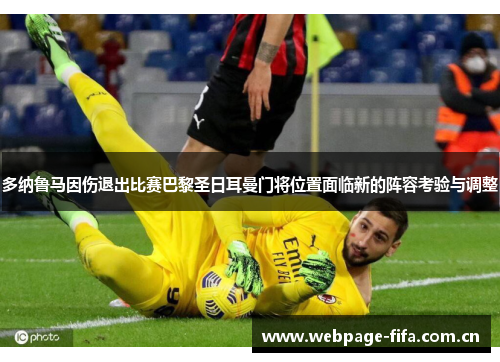 多纳鲁马因伤退出比赛巴黎圣日耳曼门将位置面临新的阵容考验与调整 多纳鲁马因伤退出比赛巴黎圣日耳曼门将位置面临新的阵容考验与调整